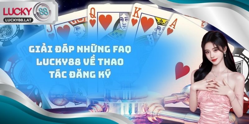 Giải đáp những FAQ Lucky88 về thao tác đăng ký