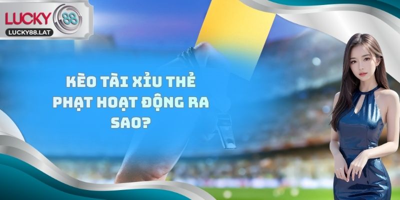 Kèo Tài Xỉu thẻ phạt hoạt động ra sao?