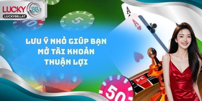 Lưu ý nhỏ giúp bạn mở tài khoản thuận lợi