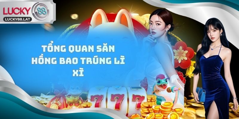 Tổng quan Săn hồng bao trúng lì xì